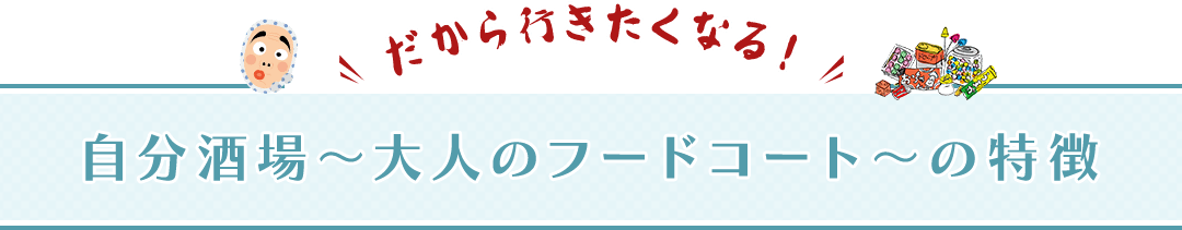 だから行きたくなる!自分酒場～大人のフードコート～の特徴