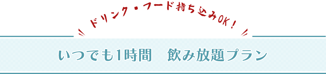 ドリンク・フード持ち込みOK!! いつでも1時間飲み放題プラン