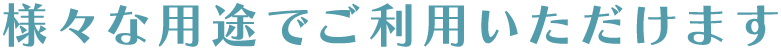 様々な用途でご利用頂けます