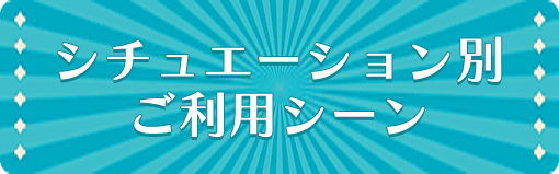 シチュエーション別ご利用シーン